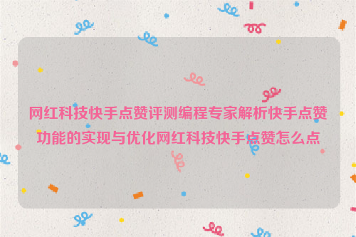 网红科技快手点赞评测编程专家解析快手点赞功能的实现与优化网红科技快手点赞怎么点