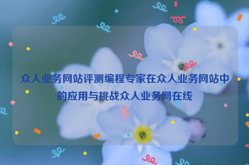 众人业务网站评测编程专家在众人业务网站中的应用与挑战众人业务网在线