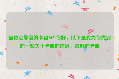 最稳定靠谱的卡盟2021你好，以下是我为你找到的一些关于卡盟的信息，最好的卡盟