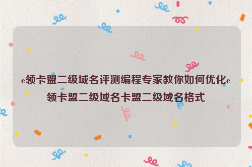 e领卡盟二级域名评测编程专家教你如何优化e领卡盟二级域名卡盟二级域名格式