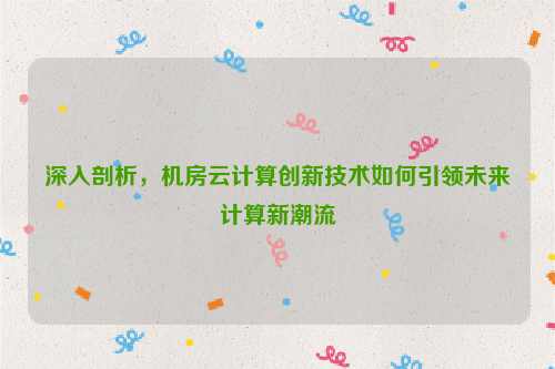 深入剖析，机房云计算创新技术如何引领未来计算新潮流