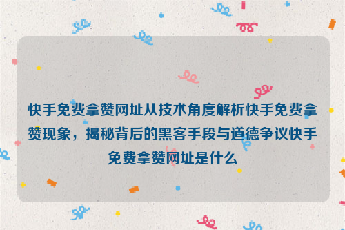 快手免费拿赞网址从技术角度解析快手免费拿赞现象，揭秘背后的黑客手段与道德争议快手免费拿赞网址是什么