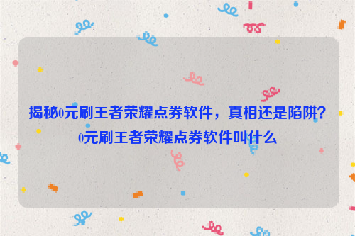 揭秘0元刷王者荣耀点券软件，真相还是陷阱？0元刷王者荣耀点券软件叫什么