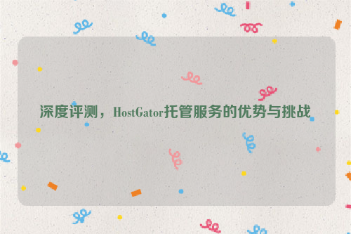 深度评测，HostGator托管服务的优势与挑战