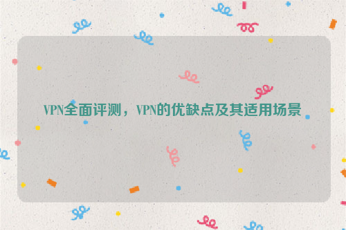 VPN全面评测，VPN的优缺点及其适用场景