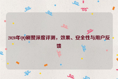 2020年QQ刷赞深度评测，效果、安全性与用户反馈