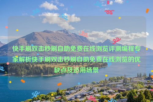 快手刷双击秒刷自助免费在线浏览评测编程专家解析快手刷双击秒刷自助免费在线浏览的优缺点及适用场景