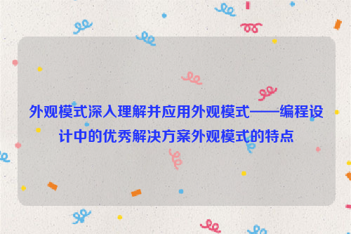 外观模式深入理解并应用外观模式——编程设计中的优秀解决方案外观模式的特点