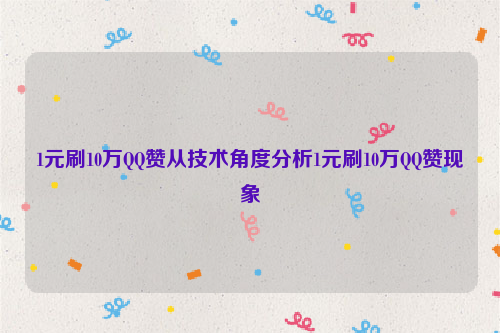 1元刷10万QQ赞从技术角度分析1元刷10万QQ赞现象