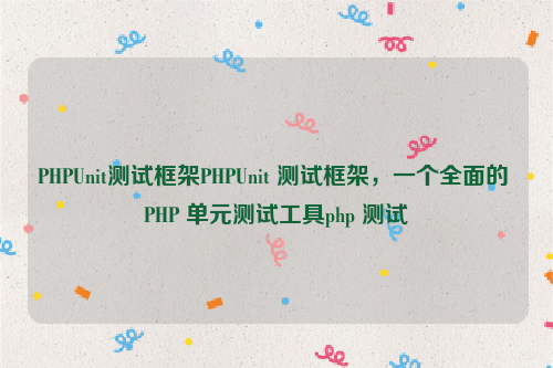 PHPUnit测试框架PHPUnit 测试框架，一个全面的 PHP 单元测试工具php 测试