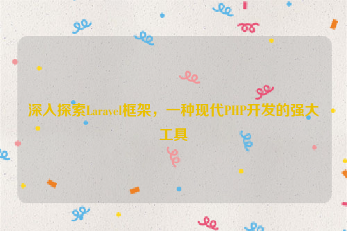 深入探索Laravel框架，一种现代PHP开发的强大工具