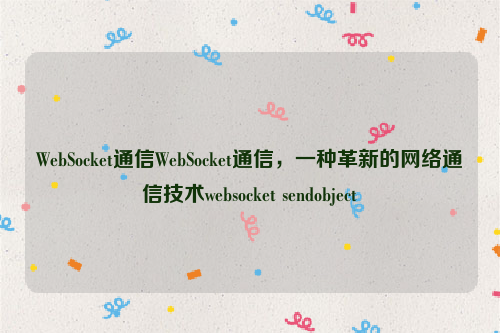 WebSocket通信WebSocket通信，一种革新的网络通信技术websocket sendobject