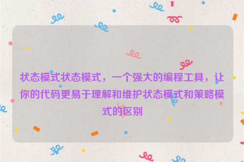 状态模式状态模式，一个强大的编程工具，让你的代码更易于理解和维护状态模式和策略模式的区别