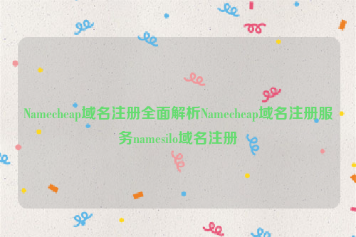 Namecheap域名注册全面解析Namecheap域名注册服务namesilo域名注册