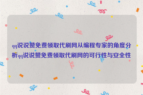 qq说说赞免费领取代刷网从编程专家的角度分析qq说说赞免费领取代刷网的可行性与安全性