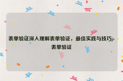 表单验证深入理解表单验证，最佳实践与技巧js表单验证