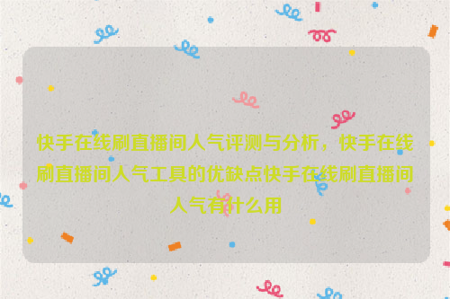 快手在线刷直播间人气评测与分析，快手在线刷直播间人气工具的优缺点快手在线刷直播间人气有什么用