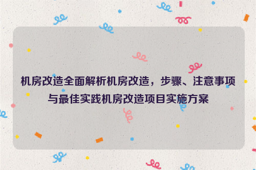 机房改造全面解析机房改造，步骤、注意事项与最佳实践机房改造项目实施方案