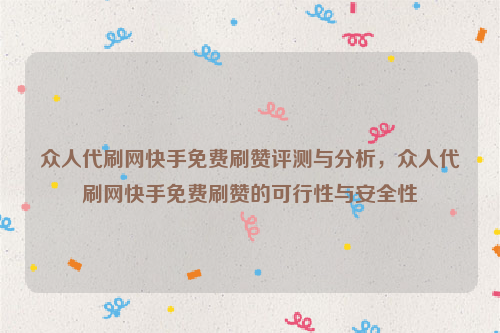 众人代刷网快手免费刷赞评测与分析，众人代刷网快手免费刷赞的可行性与安全性