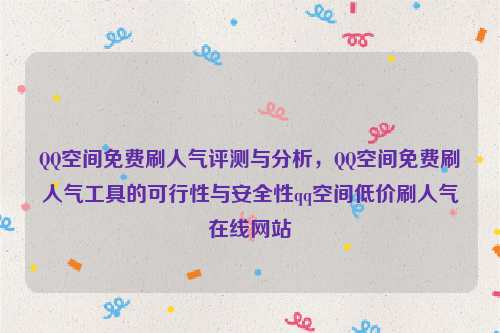 QQ空间免费刷人气评测与分析，QQ空间免费刷人气工具的可行性与安全性qq空间低价刷人气在线网站