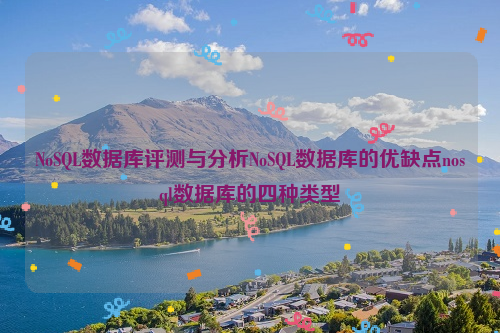 NoSQL数据库评测与分析NoSQL数据库的优缺点nosql数据库的四种类型