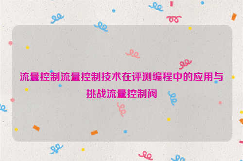 流量控制流量控制技术在评测编程中的应用与挑战流量控制阀