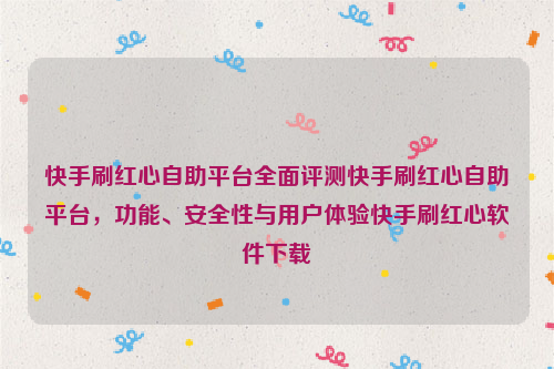 快手刷红心自助平台全面评测快手刷红心自助平台，功能、安全性与用户体验快手刷红心软件下载