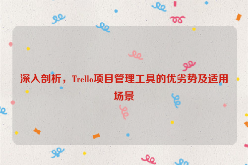 深入剖析，Trello项目管理工具的优劣势及适用场景