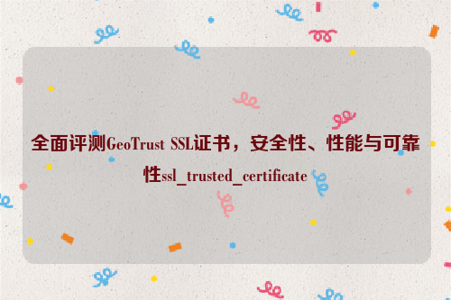 全面评测GeoTrust SSL证书，安全性、性能与可靠性ssl_trusted_certificate