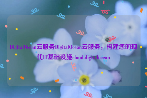 DigitalOcean云服务DigitalOcean云服务，构建您的现代IT基础设施cloud.digitalocean