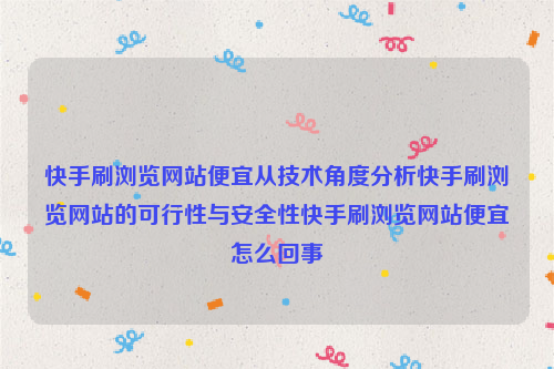 快手刷浏览网站便宜从技术角度分析快手刷浏览网站的可行性与安全性快手刷浏览网站便宜怎么回事