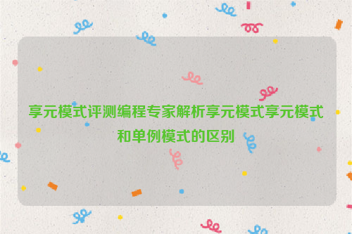 享元模式评测编程专家解析享元模式享元模式和单例模式的区别