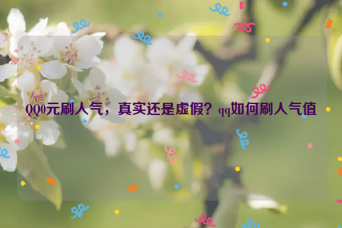 QQ0元刷人气，真实还是虚假？qq如何刷人气值