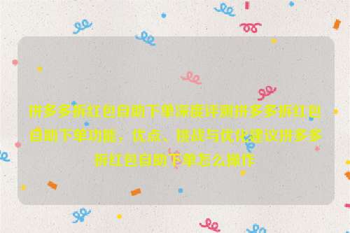 拼多多拆红包自助下单深度评测拼多多拆红包自助下单功能，优点、挑战与优化建议拼多多拆红包自助下单怎么操作