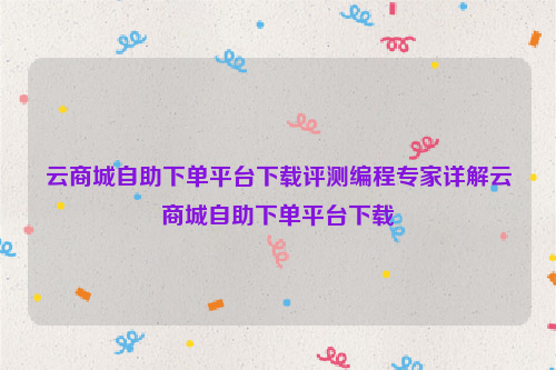 云商城自助下单平台下载评测编程专家详解云商城自助下单平台下载