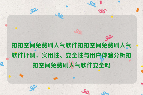 扣扣空间免费刷人气软件扣扣空间免费刷人气软件评测，实用性、安全性与用户体验分析扣扣空间免费刷人气软件安全吗