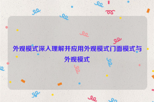 外观模式深入理解并应用外观模式门面模式与外观模式