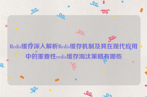 Redis缓存深入解析Redis缓存机制及其在现代应用中的重要性redis缓存淘汰策略有哪些