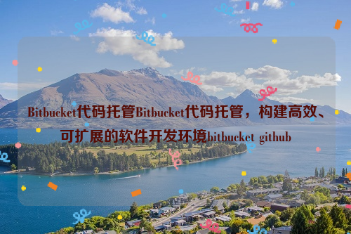 Bitbucket代码托管Bitbucket代码托管，构建高效、可扩展的软件开发环境bitbucket github