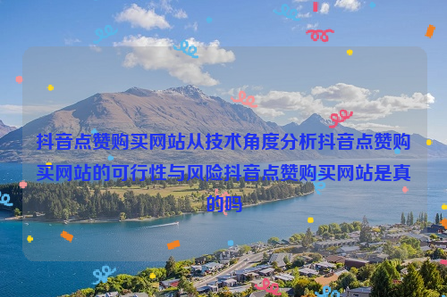 抖音点赞购买网站从技术角度分析抖音点赞购买网站的可行性与风险抖音点赞购买网站是真的吗