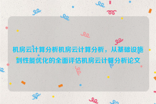 机房云计算分析机房云计算分析，从基础设施到性能优化的全面评估机房云计算分析论文