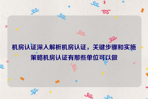 机房认证深入解析机房认证，关键步骤和实施策略机房认证有那些单位可以做