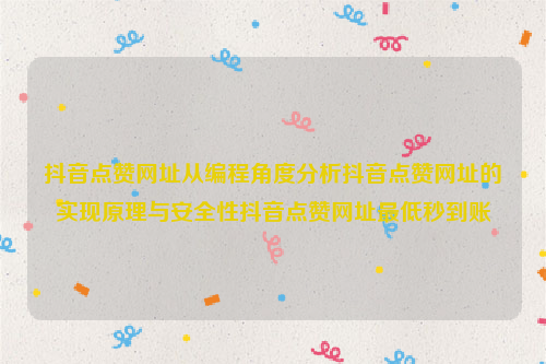 抖音点赞网址从编程角度分析抖音点赞网址的实现原理与安全性抖音点赞网址最低秒到账