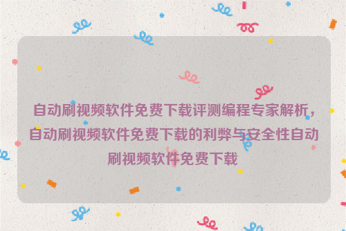 自动刷视频软件免费下载评测编程专家解析，自动刷视频软件免费下载的利弊与安全性自动刷视频软件免费下载