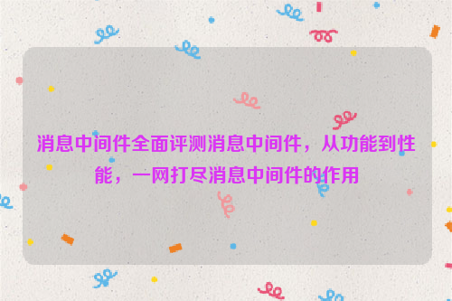 消息中间件全面评测消息中间件，从功能到性能，一网打尽消息中间件的作用