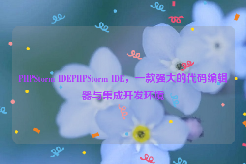 PHPStorm IDEPHPStorm IDE，一款强大的代码编辑器与集成开发环境