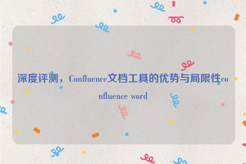 深度评测，Confluence文档工具的优势与局限性confluence word