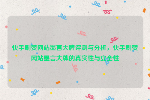 快手刷赞网站墨言大牌评测与分析，快手刷赞网站墨言大牌的真实性与安全性