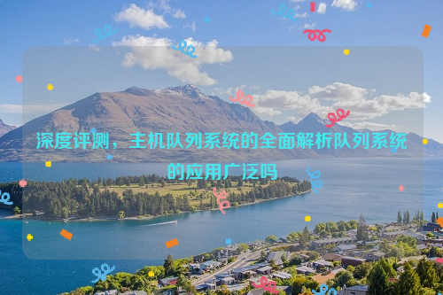 深度评测，主机队列系统的全面解析队列系统的应用广泛吗