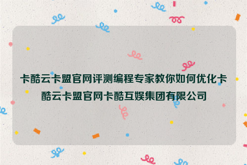 卡酷云卡盟官网评测编程专家教你如何优化卡酷云卡盟官网卡酷互娱集团有限公司